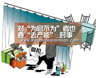 对“为官不为”者也要“去产能”_时事政治_中公教育网-开云真人娱乐中心(图2) 开云电竞APP