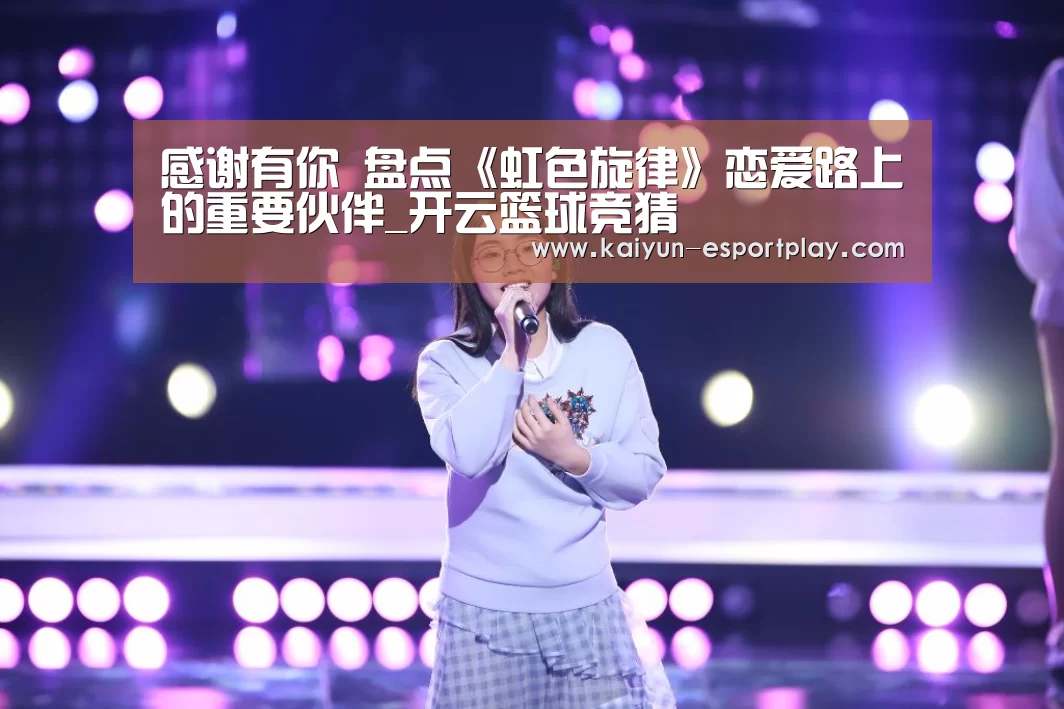 感谢有你 盘点《虹色旋律》恋爱路上的重要伙伴_开云篮球竞猜(图3) 开云电竞APP