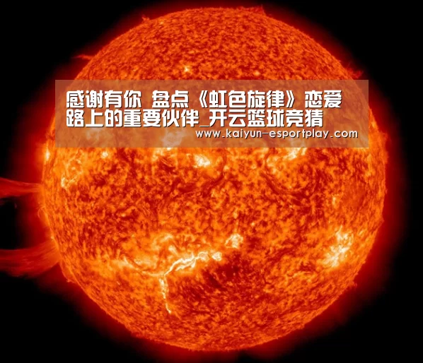 感谢有你 盘点《虹色旋律》恋爱路上的重要伙伴_开云篮球竞猜(图2) 开云真人娱乐中心